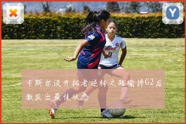 卡斯尔谈开拓者逆转之路输掉G2后激发出最佳状态